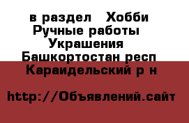  в раздел : Хобби. Ручные работы » Украшения . Башкортостан респ.,Караидельский р-н